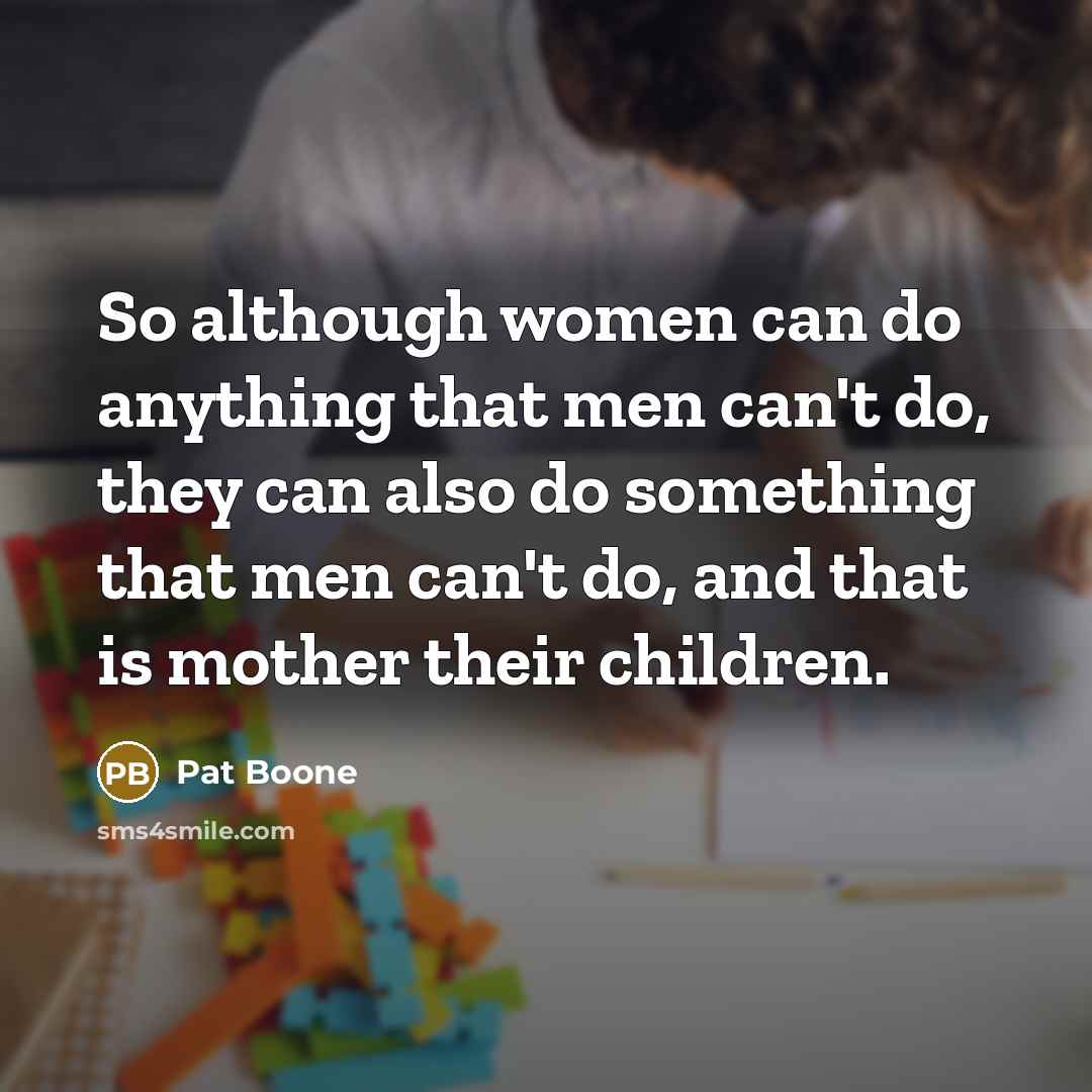 “So although women can do anything that men can't do,…” quote by Pat Boone