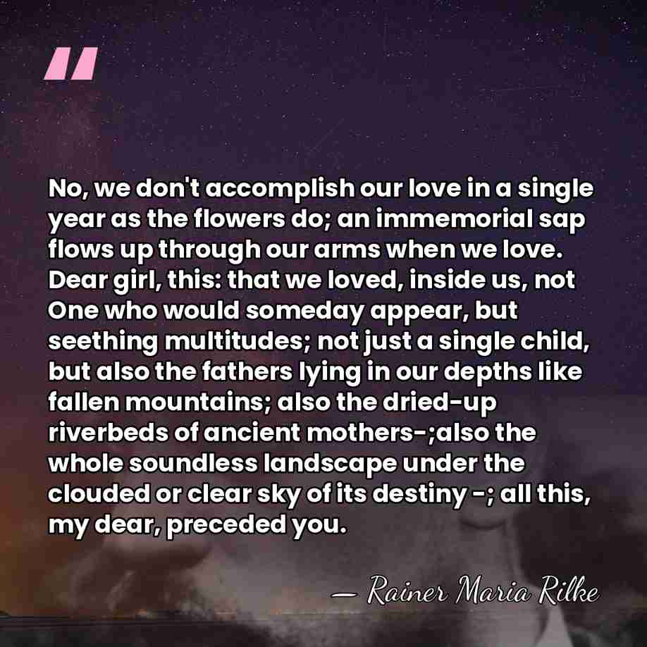 No, we don't accomplish our love in a single year as the&hellip; - Rainer Maria Rilke