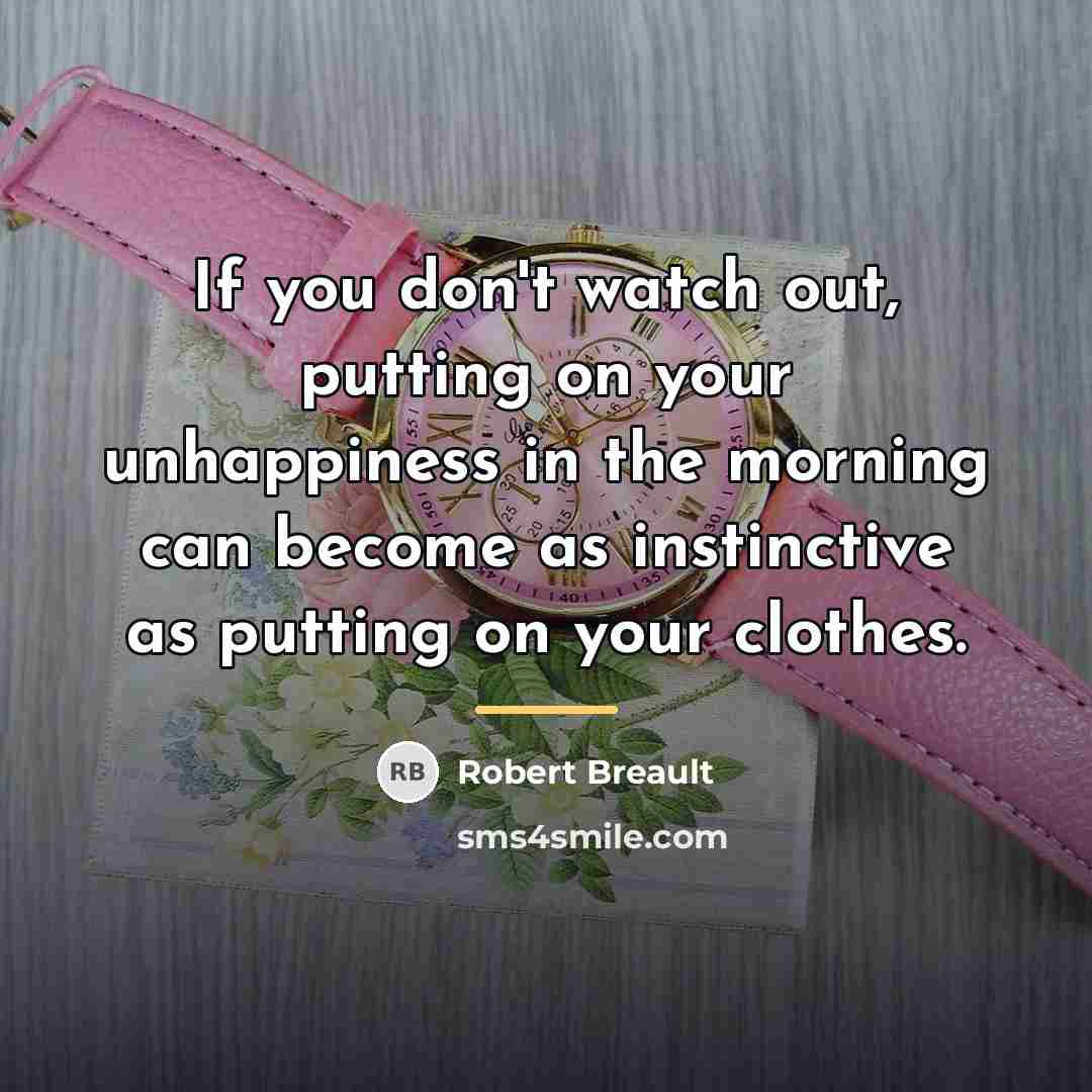 “If you don't watch out, putting on your unhappiness in…” quote by Robert Breault