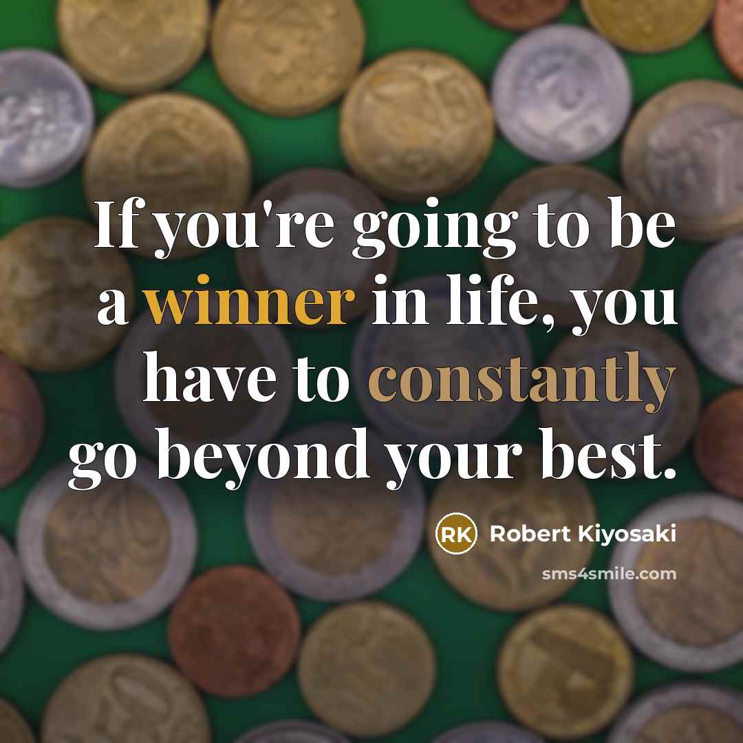 “If you're going to be a winner in life, you have to constantly go beyond your best.” quote by Robert Kiyosaki