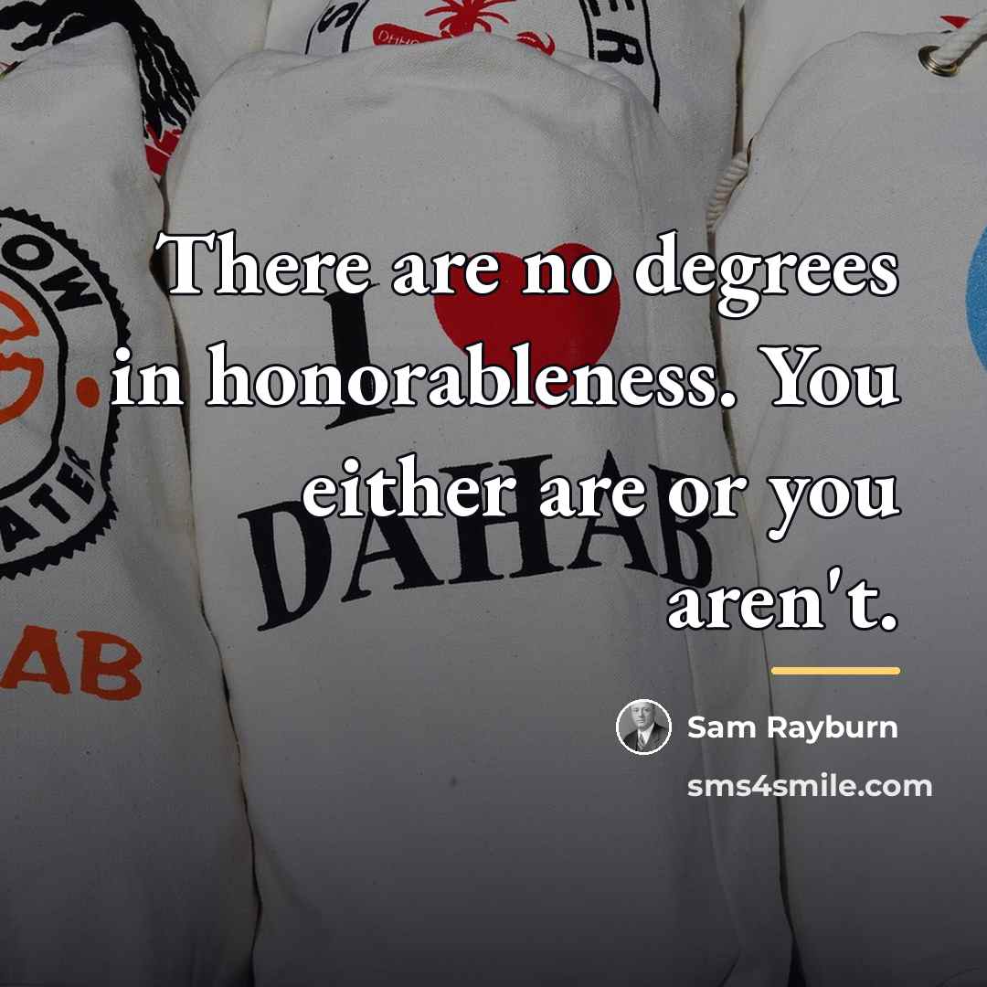 “There are no degrees in honorableness. You either are or…” quote by Sam Rayburn