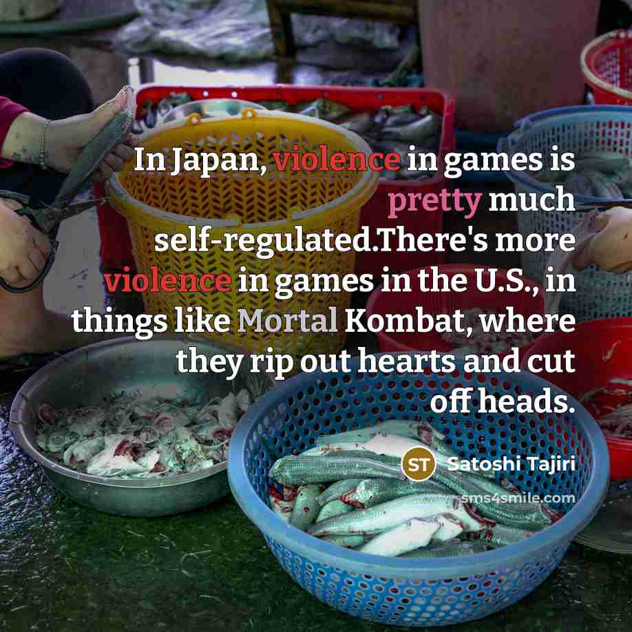 “In Japan, violence in games is pretty much self-regulated.There's more…” quote by Satoshi Tajiri