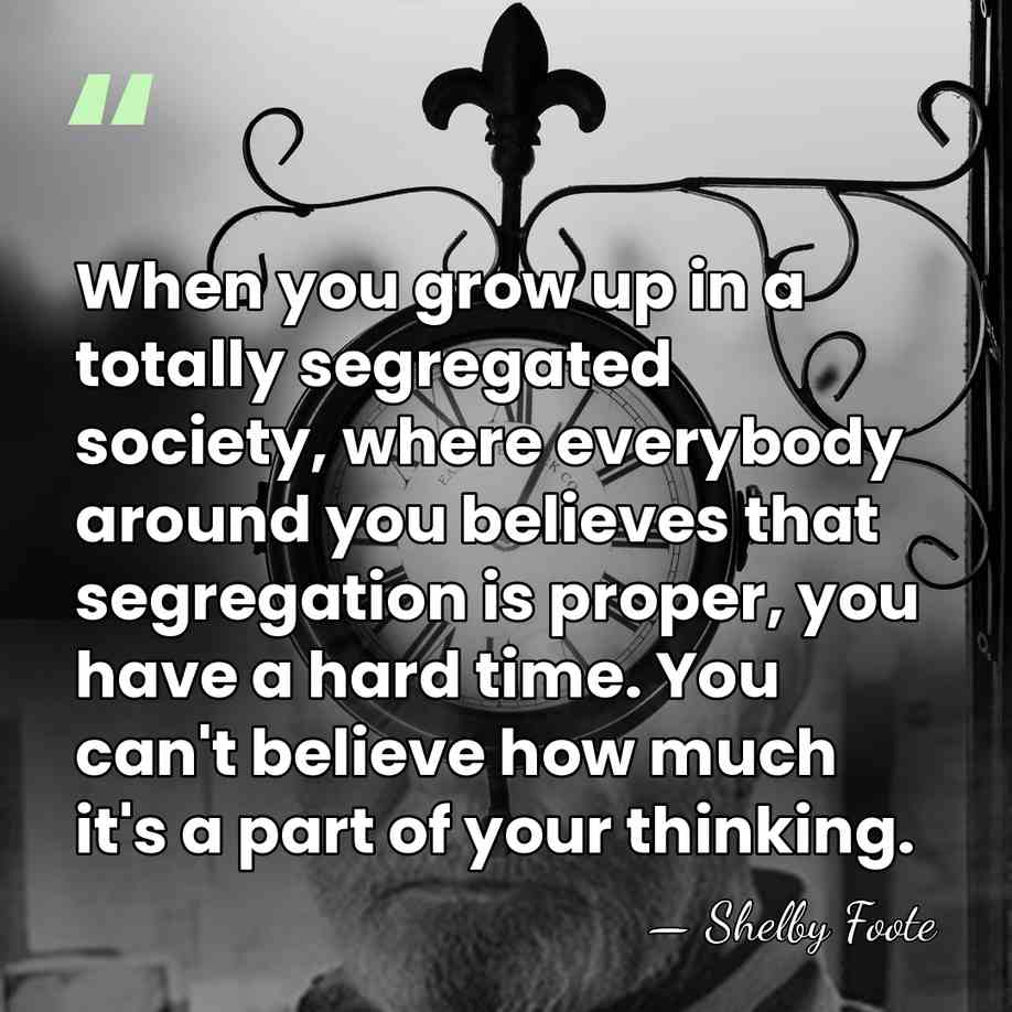 When you grow up in a totally segregated society, where everybody around&hellip; - Shelby Foote