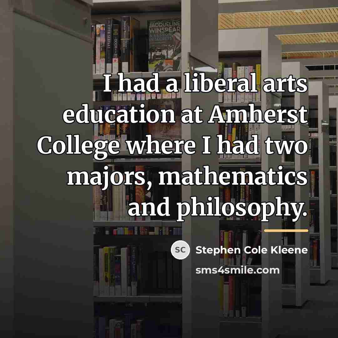 “I had a liberal arts education at Amherst College where…” quote by Stephen Cole Kleene