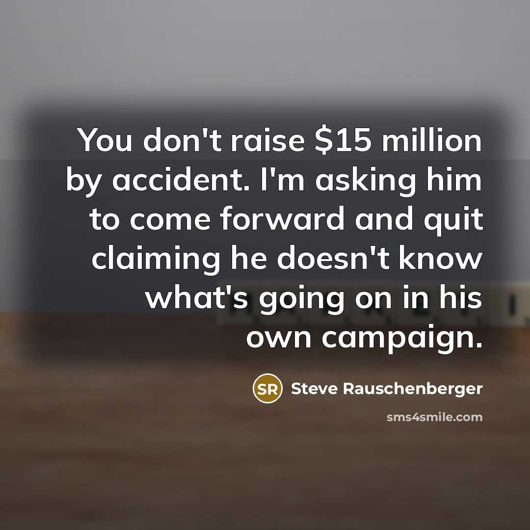 “You don't raise $15 million by accident. I'm asking him…” quote by Steve Rauschenberger