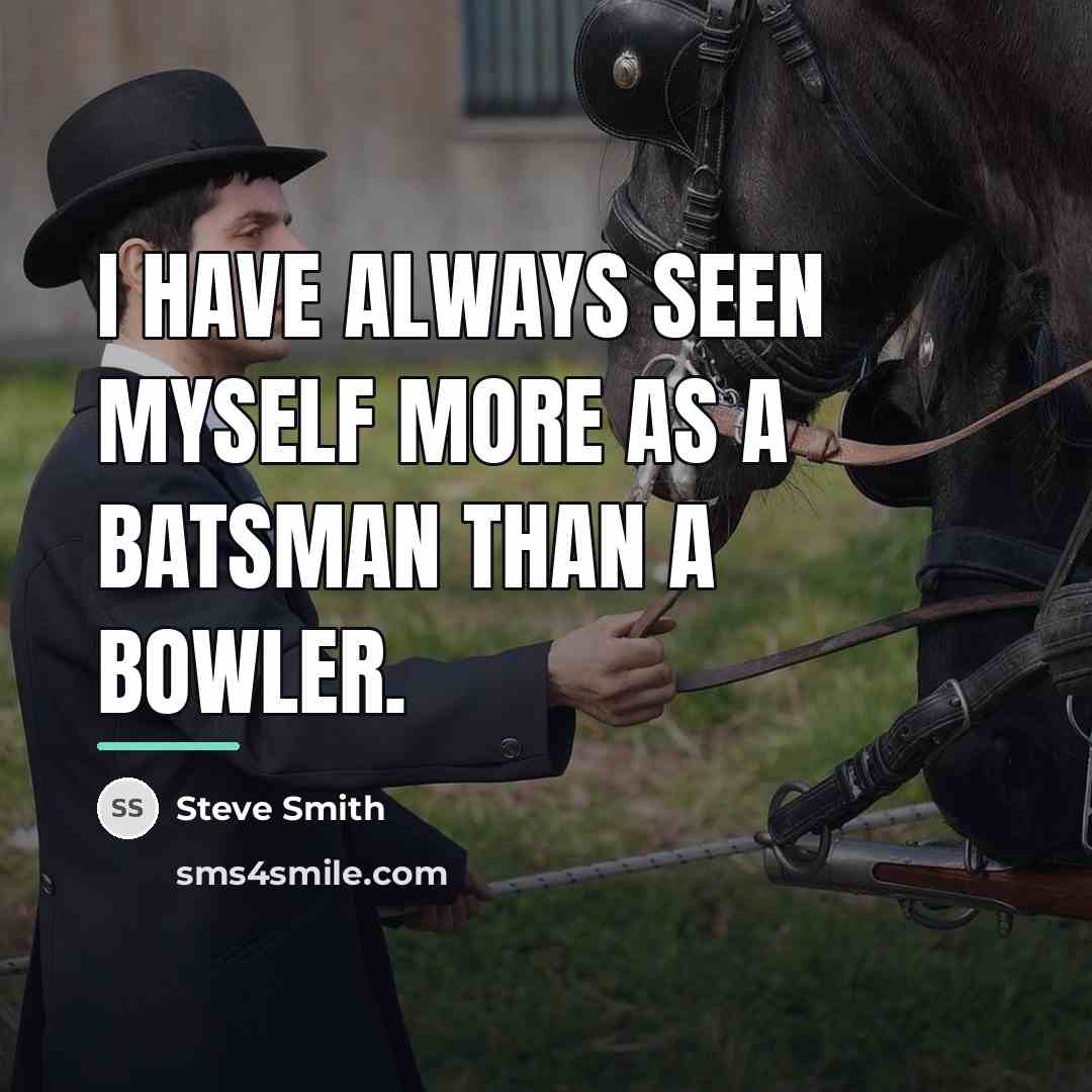 “I have always seen myself more as a batsman than…” quote by Steve Smith
