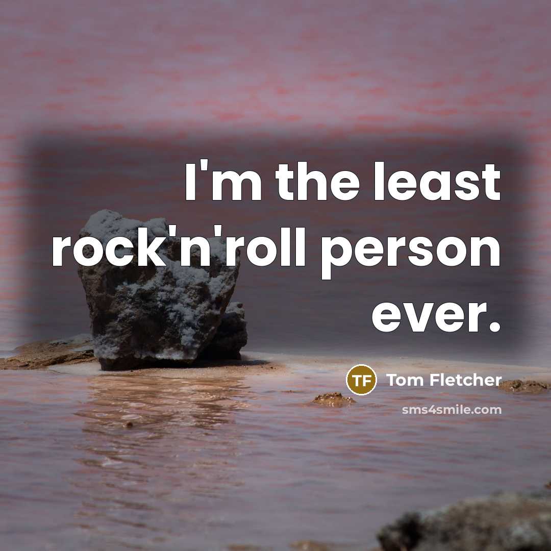 “I'm the least rock'n'roll person ever.…” quote by Tom Fletcher