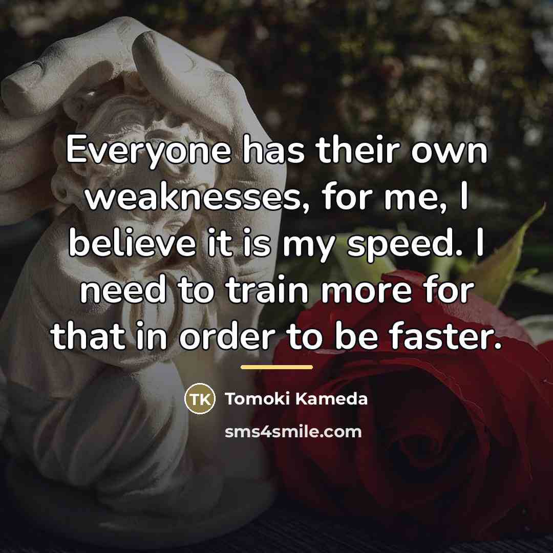 “Everyone has their own weaknesses, for me, I believe it…” quote by Tomoki Kameda