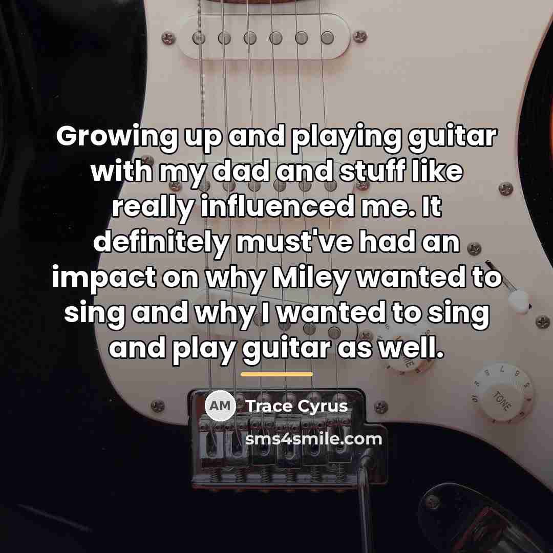 “Growing up and playing guitar with my dad and stuff…” quote by Trace Cyrus
