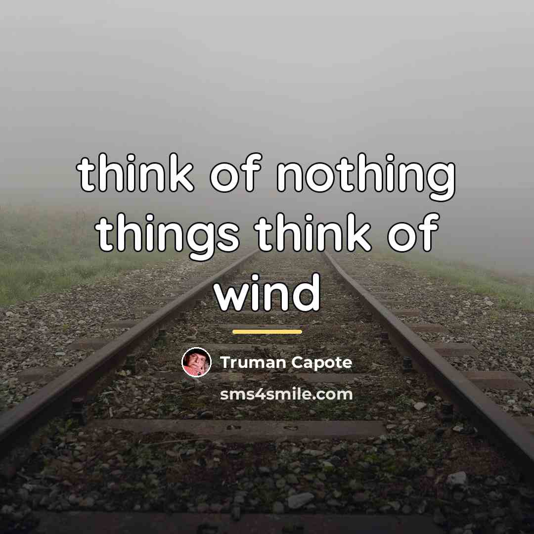 “think of nothing things think of wind…” quote by Truman Capote