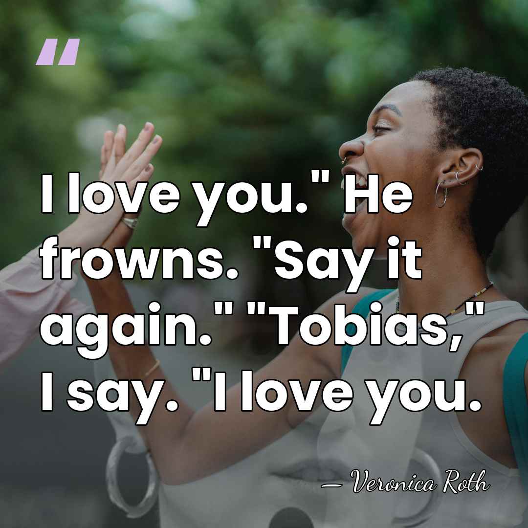 I love you." He frowns. "Say it again." "Tobias," I say. "I&hellip; - Veronica Roth