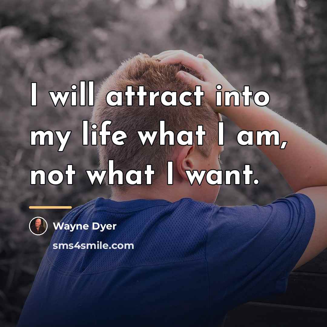 “I will attract into my life what I am, not…” quote by Wayne Dyer
