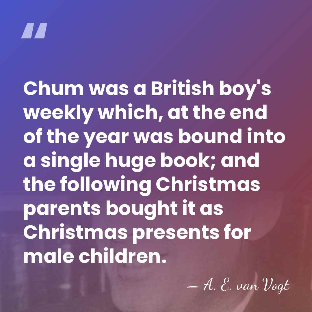 Chum was a British boy's weekly which, at the end of the&hellip; - A. E. van Vogt