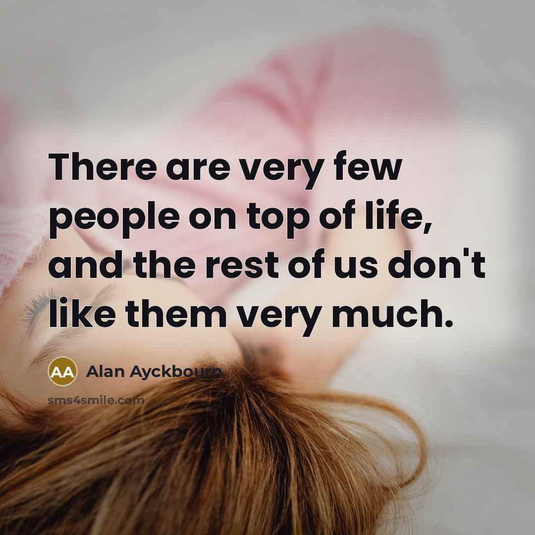 “There are very few people on top of life, and…” quote by Alan Ayckbourn