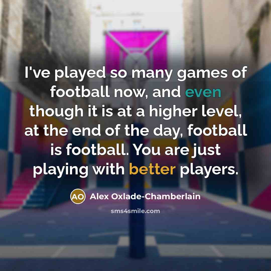 “I've played so many games of football now, and even…” quote by Alex Oxlade-Chamberlain