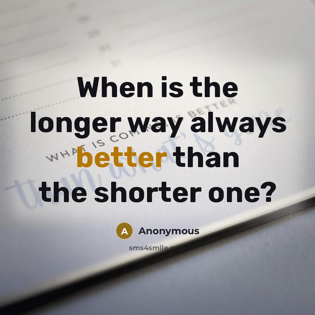 “When is the longer way always better than the shorter one?” quote by Anonymous