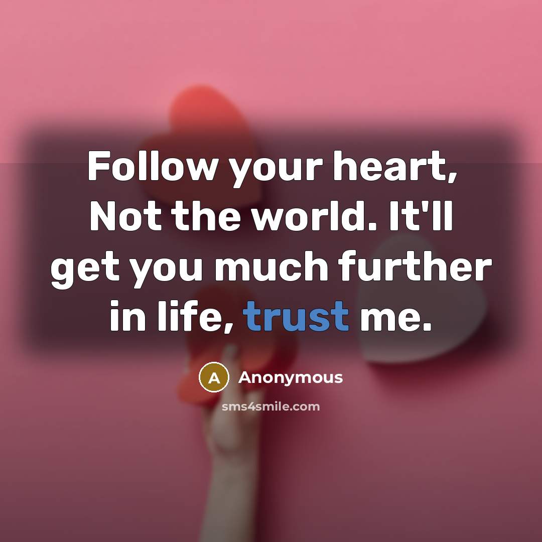 “Follow your heart, Not the world. It'll get you much…” quote by Anonymous