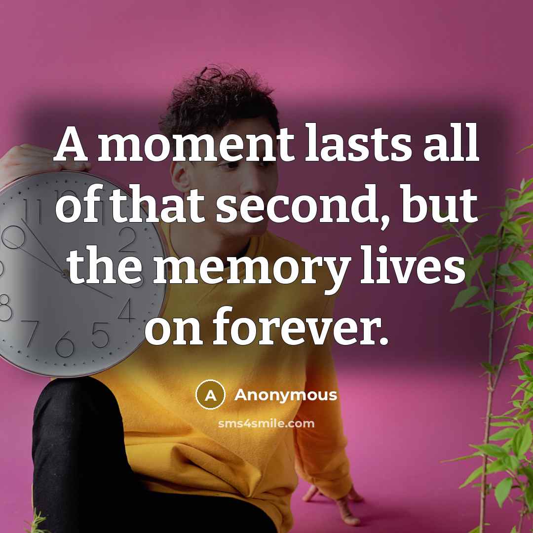 “A moment lasts all of that second, but the memory lives on forever.” quote by Anonymous
