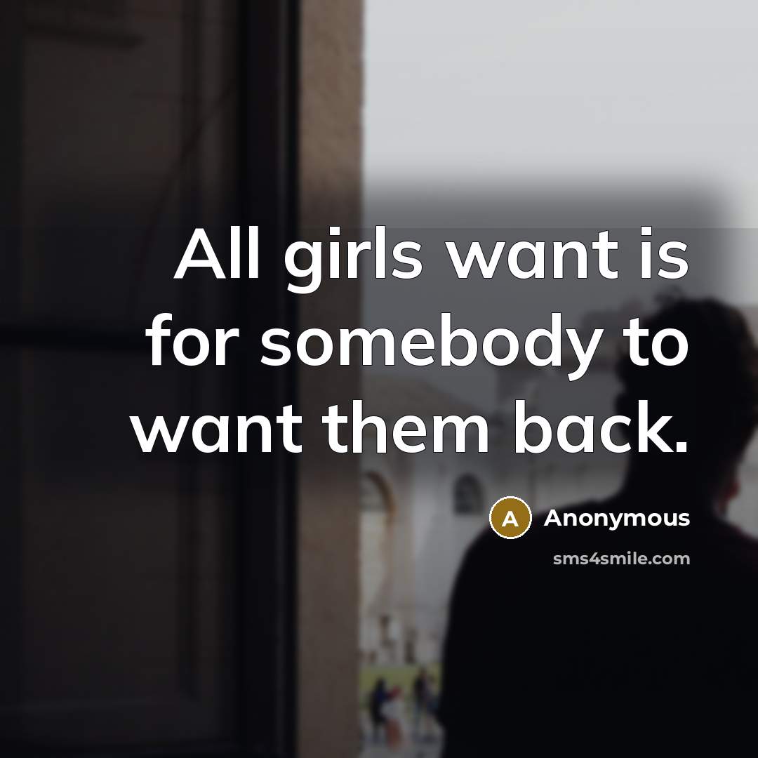 “All girls want is for somebody to want them back.” quote by Anonymous