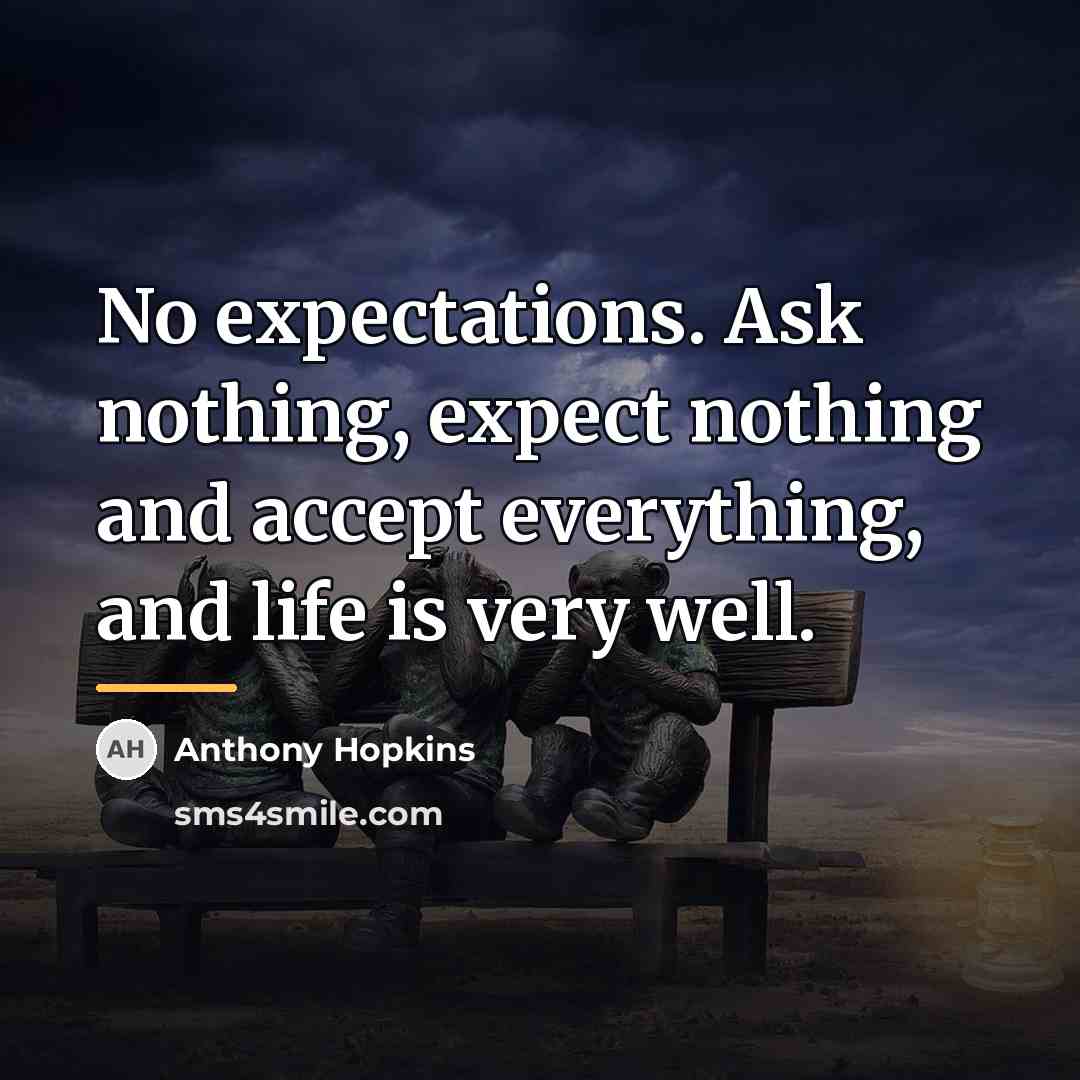 “No expectations. Ask nothing, expect nothing and accept everything, and…” quote by Anthony Hopkins