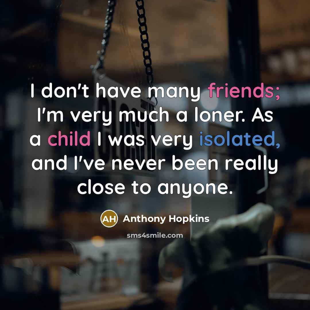 “I don't have many friends; I'm very much a loner.…” quote by Anthony Hopkins
