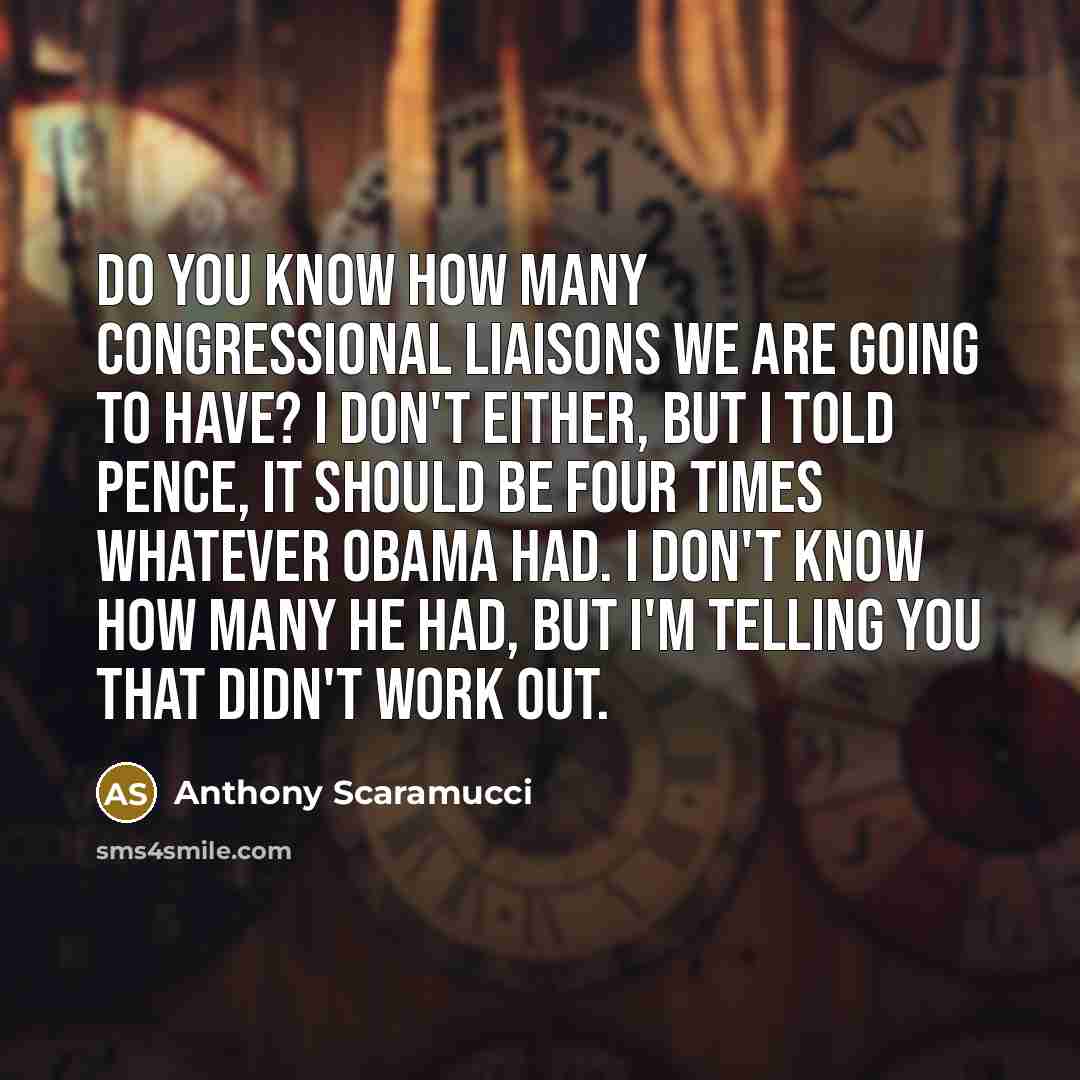 “Do you know how many congressional liaisons we are going…” quote by Anthony Scaramucci
