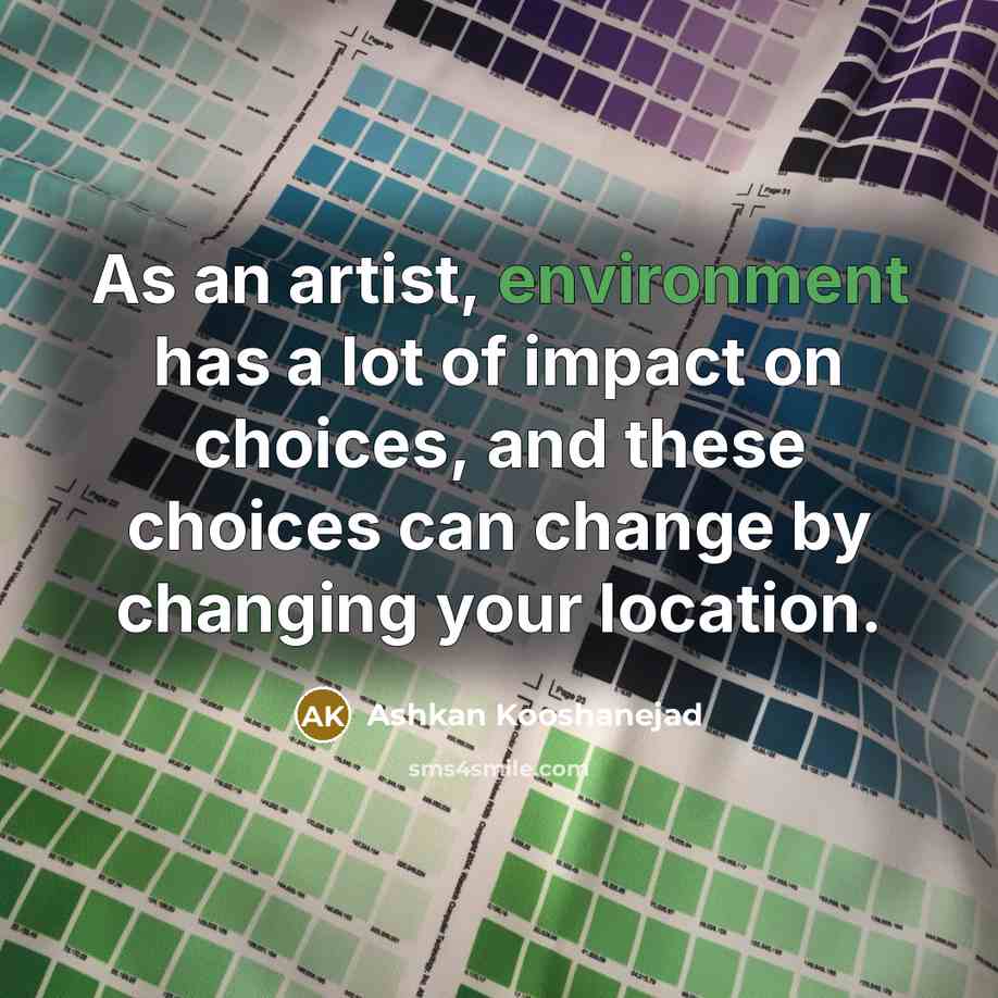 “As an artist, environment has a lot of impact on…” quote by Ashkan Kooshanejad