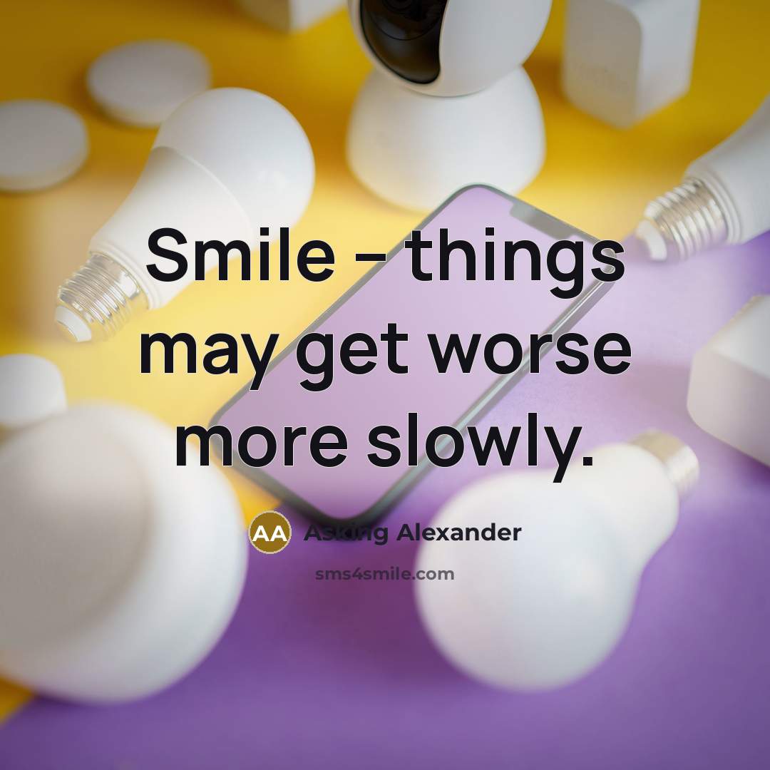 “Smile -- things may get worse more slowly.…” quote by Asking Alexander