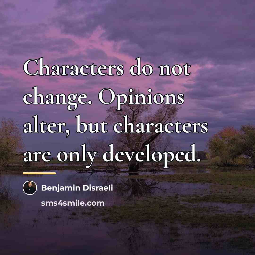 “Characters do not change. Opinions alter, but characters are only…” quote by Benjamin Disraeli
