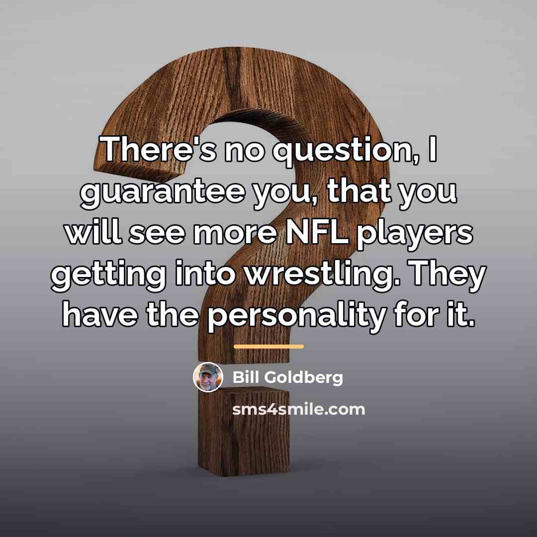 “There's no question, I guarantee you, that you will see…” quote by Bill Goldberg