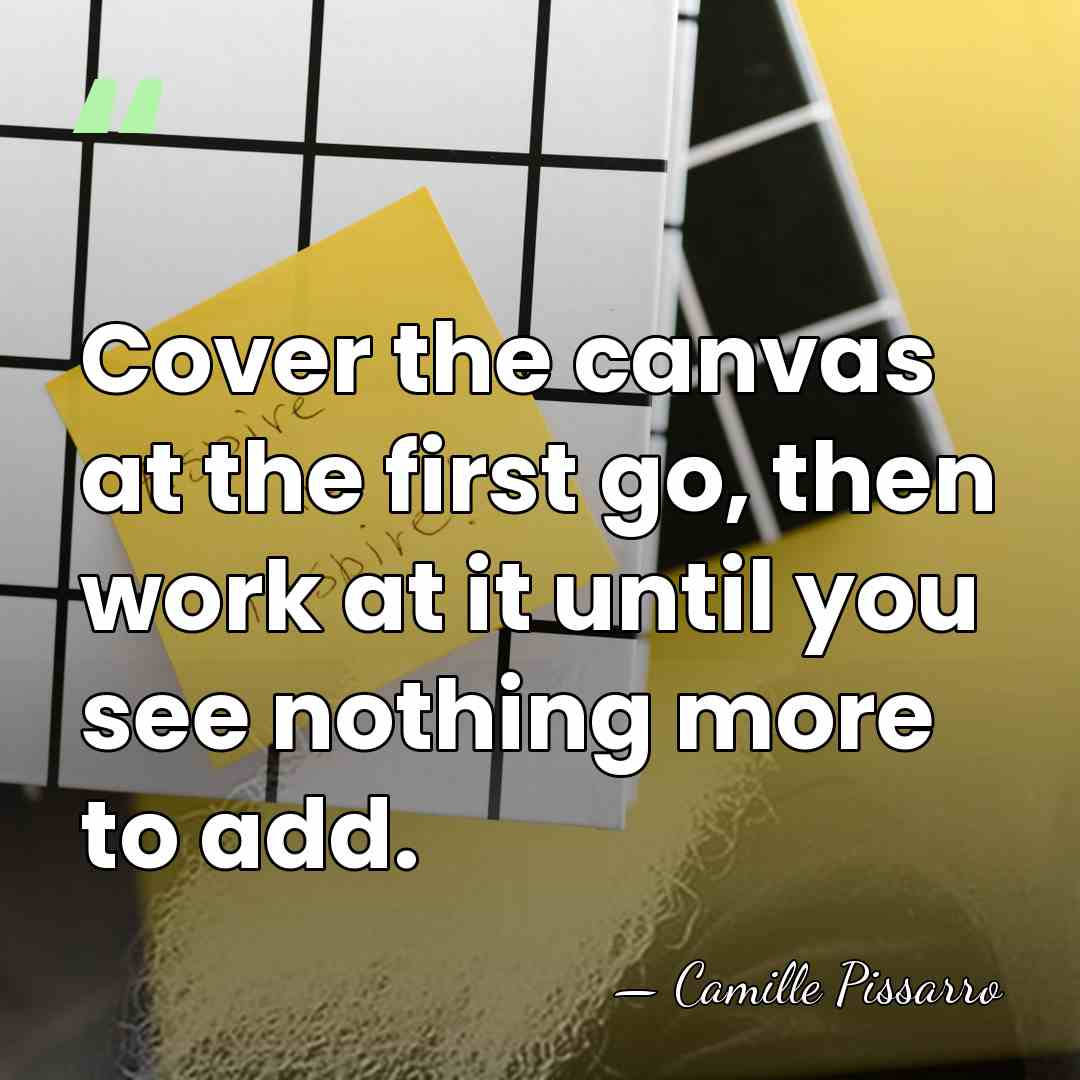 Cover the canvas at the first go, then work at it until&hellip; - Camille Pissarro