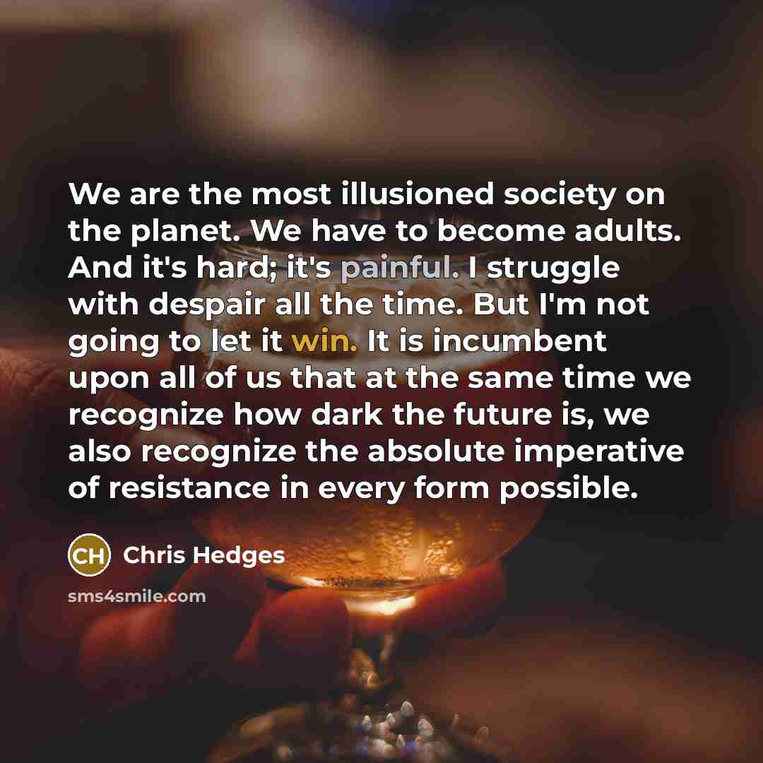“We are the most illusioned society on the planet. We…” quote by Chris Hedges