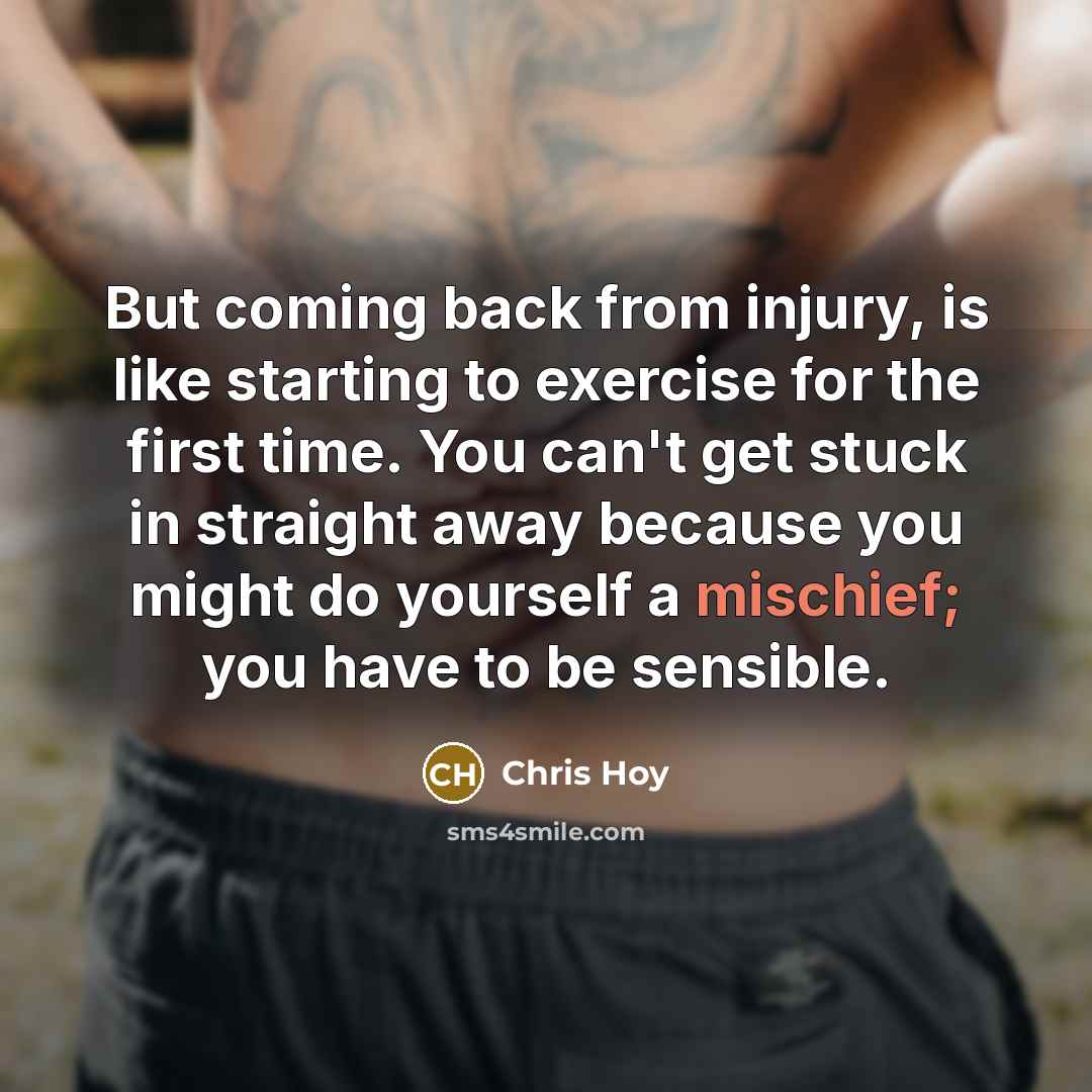“But coming back from injury, is like starting to exercise…” quote by Chris Hoy