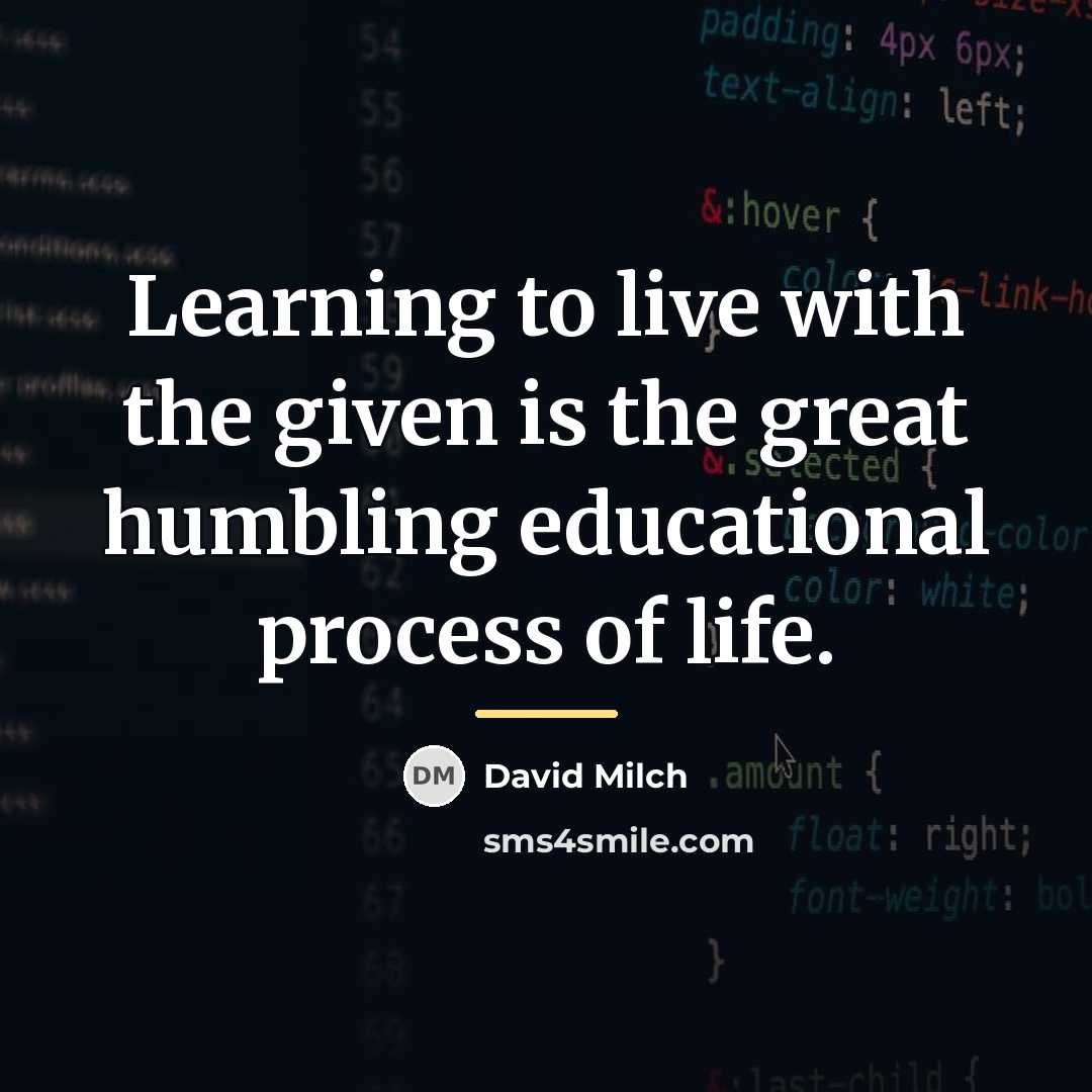 “Learning to live with the given is the great humbling…” quote by David Milch