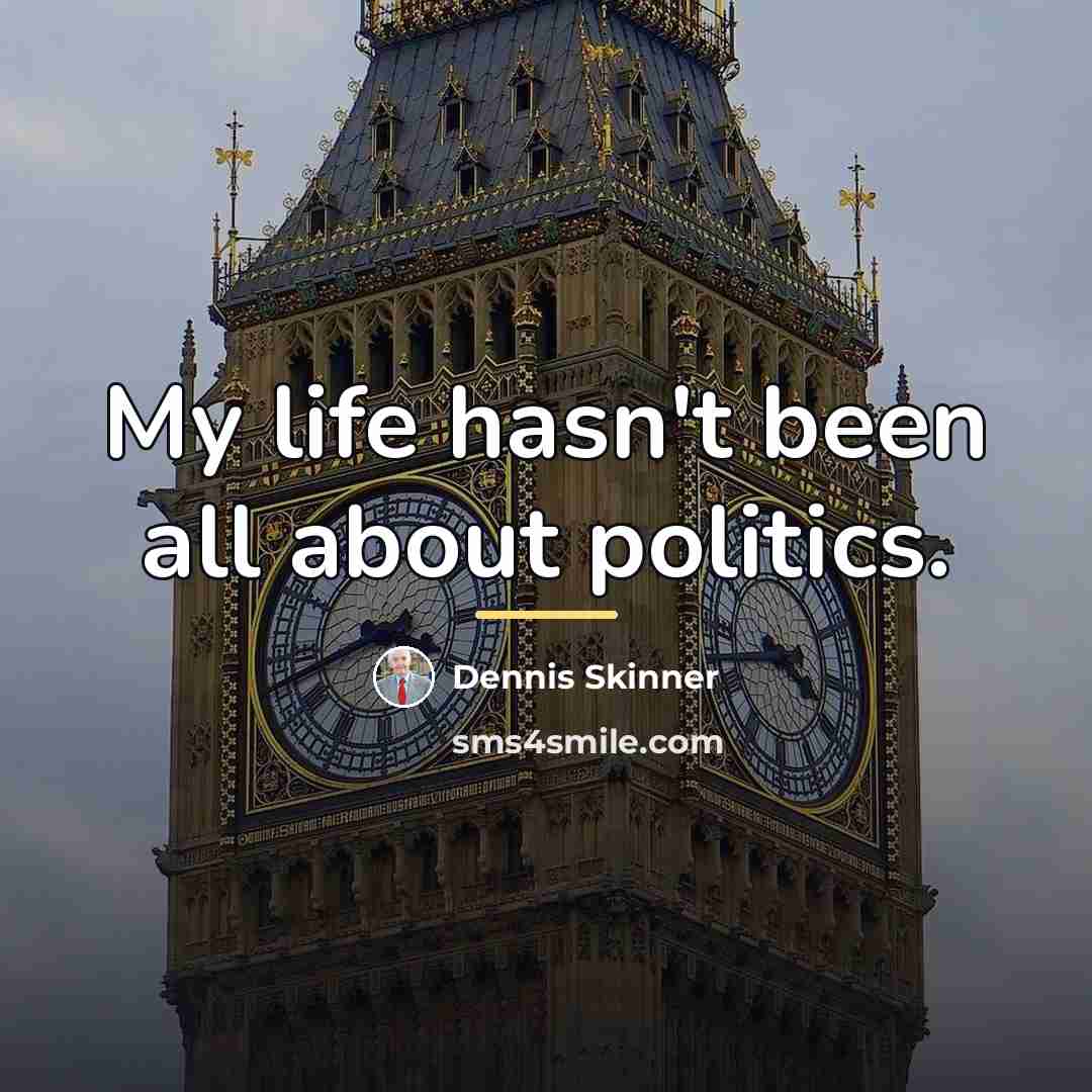 “My life hasn't been all about politics.…” quote by Dennis Skinner