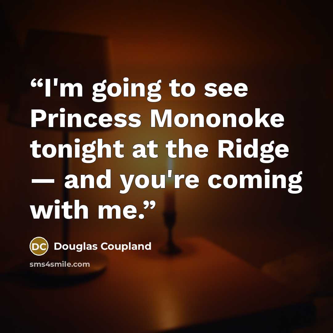 “I'm going to see Princess Mononoke tonight at the Ridge — and you're coming with me.” quote by Douglas Coupland