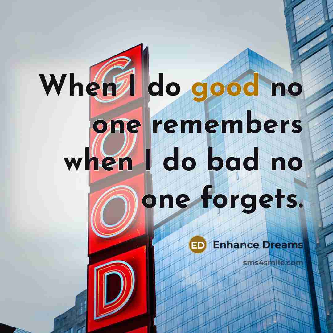 “When I do good no one remembers when I do…” quote by Enhance Dreams