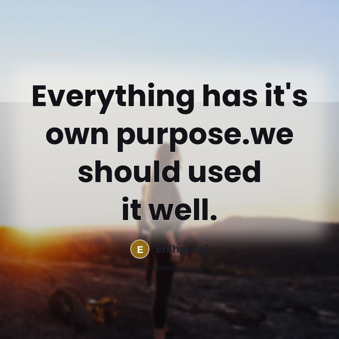 “Everything has it's own purpose.we should used it well.…” quote by Enihpesoj