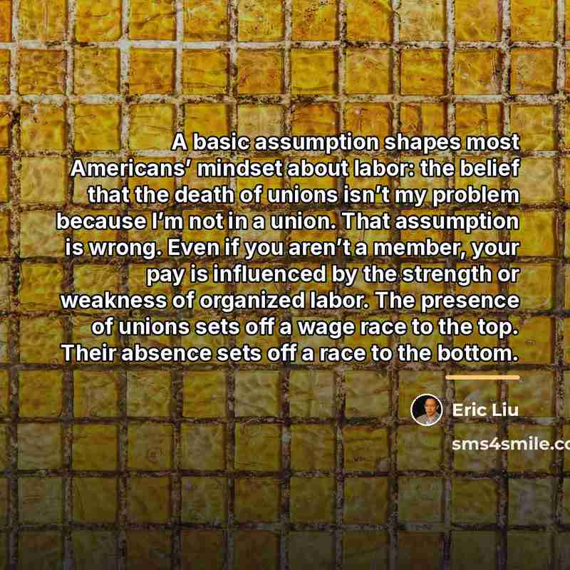 “A basic assumption shapes most Americans’ mindset about labor: the…” quote by Eric Liu