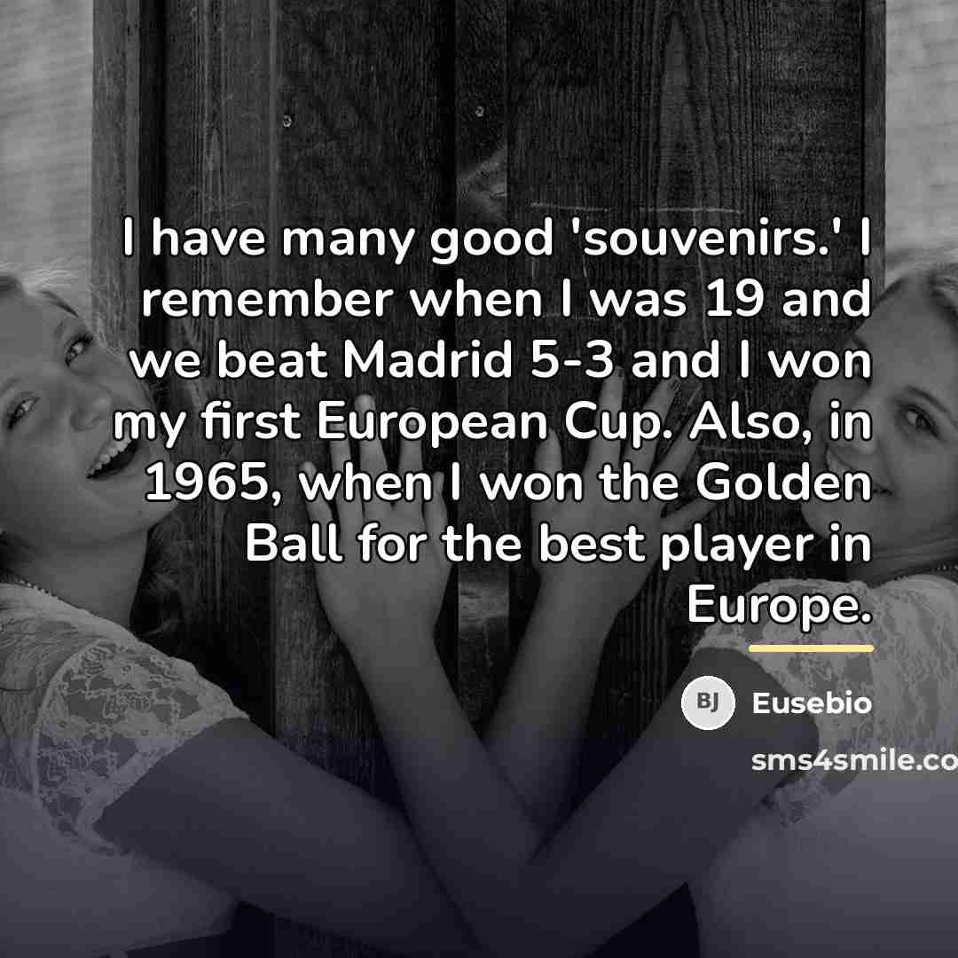 “I have many good 'souvenirs.' I remember when I was…” quote by Eusebio