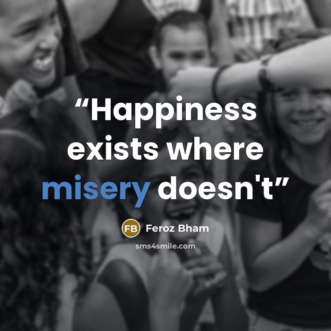 “Happiness exists where misery doesn't” quote by Feroz Bham