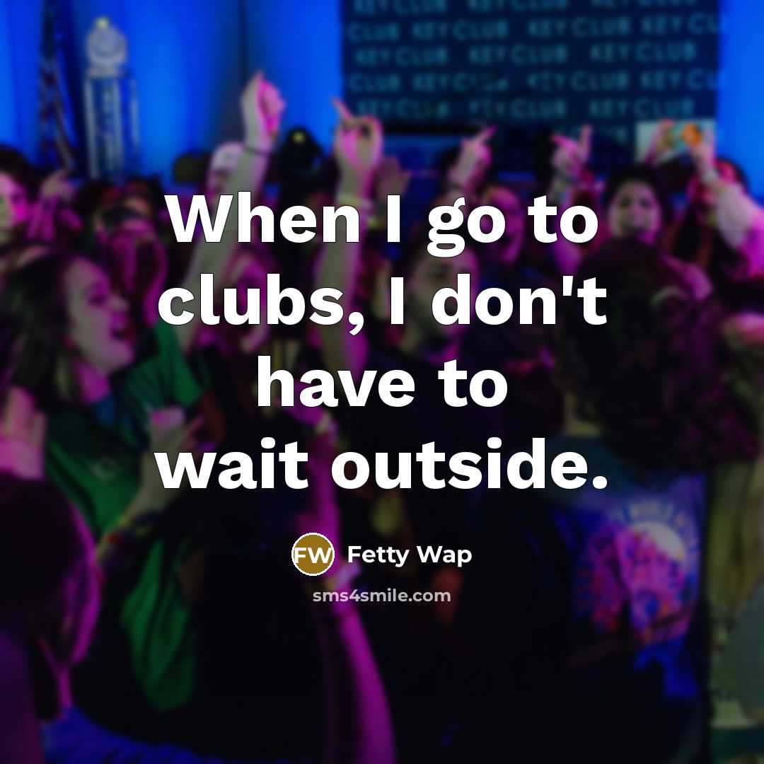 “When I go to clubs, I don't have to wait…” quote by Fetty Wap