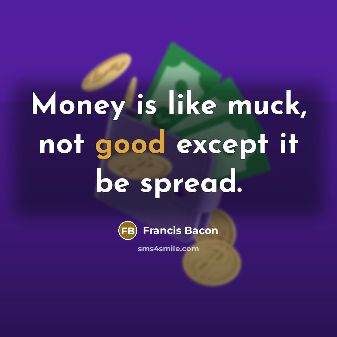 “Money is like muck, not good except it be spread.…” quote by Francis Bacon