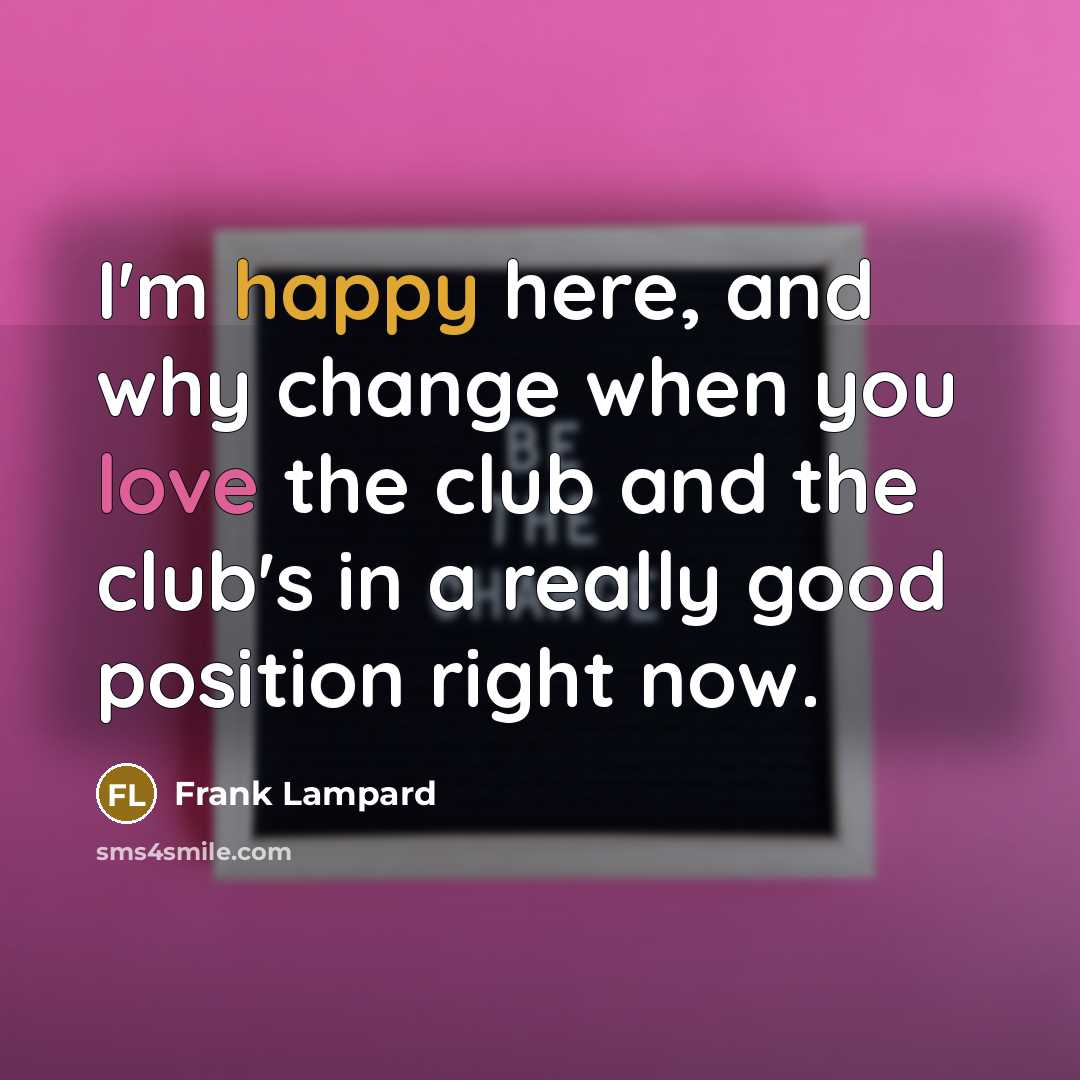 “I'm happy here, and why change when you love the…” quote by Frank Lampard