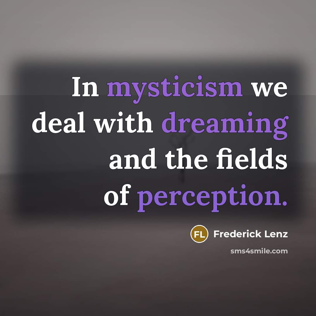 “In mysticism we deal with dreaming and the fields of…” quote by Frederick Lenz