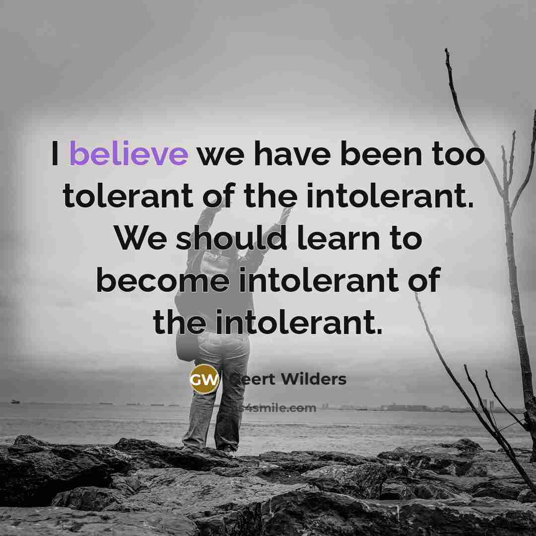 “I believe we have been too tolerant of the intolerant.…” quote by Geert Wilders