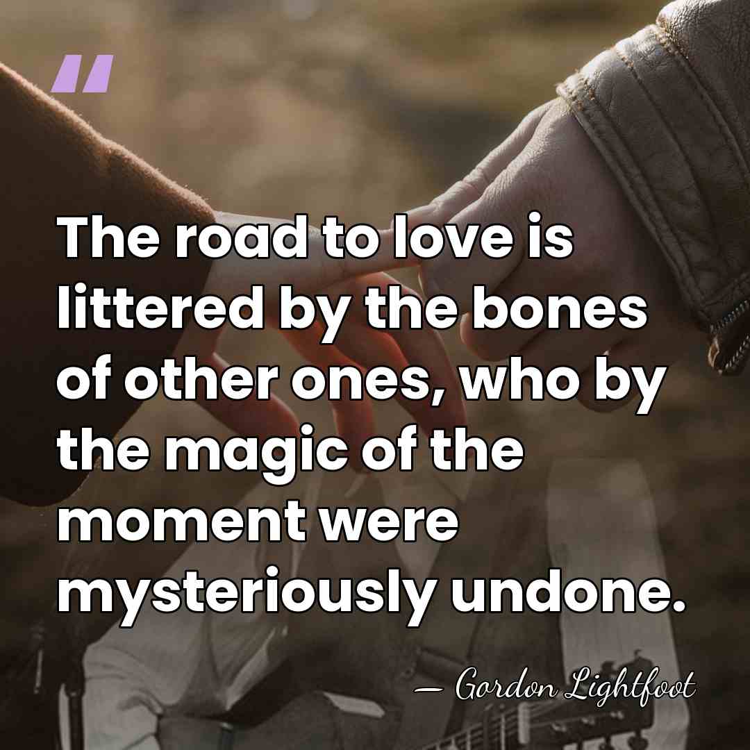 The road to love is littered by the bones of other ones,&hellip; - Gordon Lightfoot
