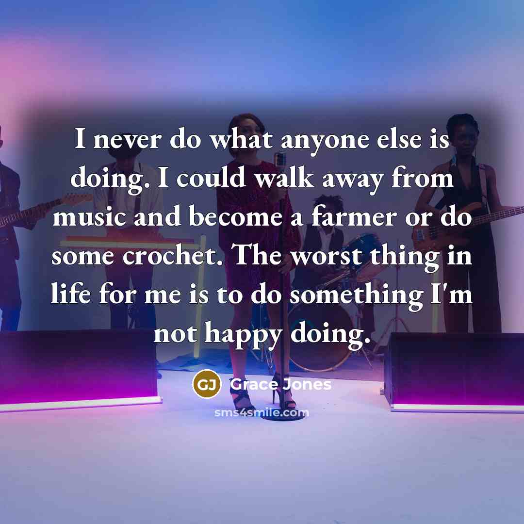 “I never do what anyone else is doing. I could…” quote by Grace Jones