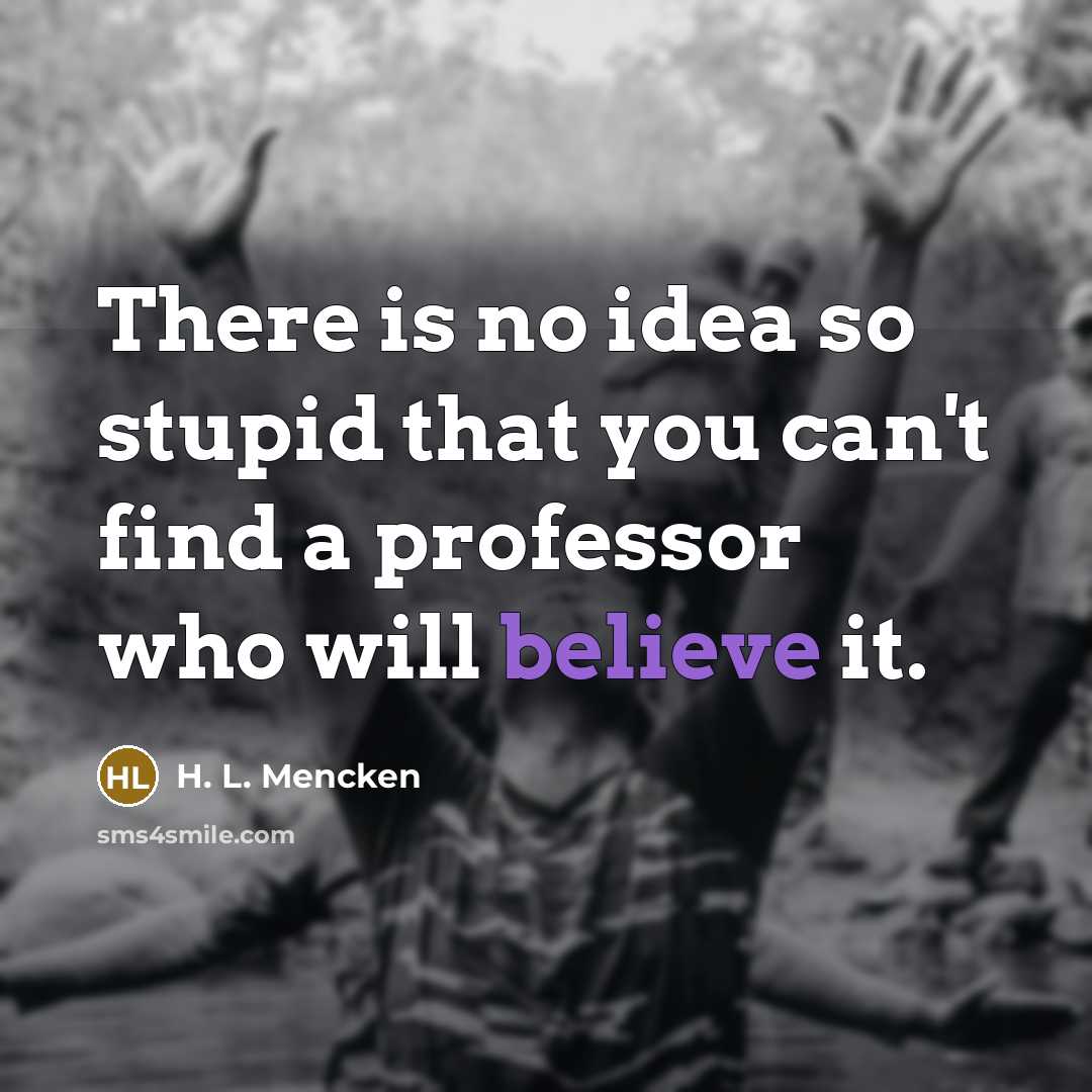 “There is no idea so stupid that you can't find…” quote by H. L. Mencken