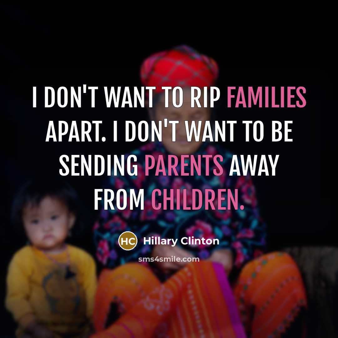 “I don't want to rip families apart. I don't want…” quote by Hillary Clinton
